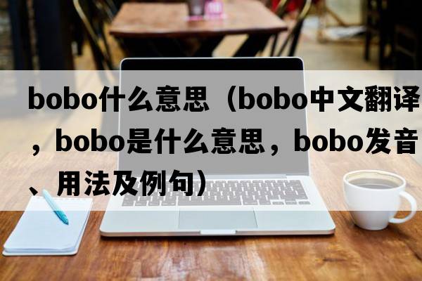bobo什么意思（bobo中文翻譯，bobo是什么意思，bobo發(fā)音、用法及例句）