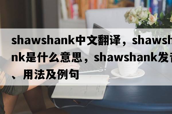 Shawshank中文翻譯，Shawshank是什么意思，Shawshank發(fā)音、用法及例句