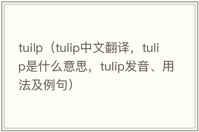 tuilp（tulip中文翻譯，tulip是什么意思，tulip發(fā)音、用法及例句）