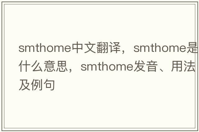 smthome中文翻譯，smthome是什么意思，smthome發(fā)音、用法及例句