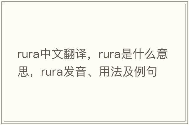 Rura中文翻譯，Rura是什么意思，Rura發(fā)音、用法及例句