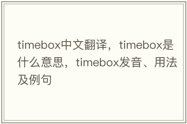 timebox中文翻譯，timebox是什么意思，timebox發(fā)音、用法及例句