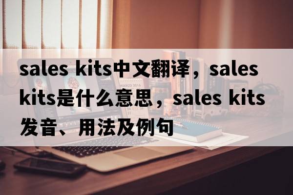 sales kits中文翻譯，sales kits是什么意思，sales kits發(fā)音、用法及例句