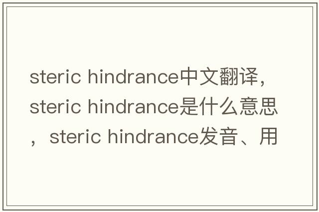 steric hindrance中文翻譯，steric hindrance是什么意思，steric hindrance發(fā)音、用法及例句