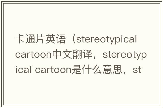 卡通片英語(yǔ)（stereotypical cartoon中文翻譯，stereotypical cartoon是什么意思，stereotypical cartoon發(fā)音、用法及例句）