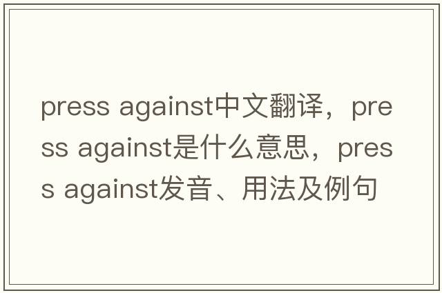 press against中文翻譯，press against是什么意思，press against發(fā)音、用法及例句