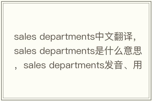 sales departments中文翻譯，sales departments是什么意思，sales departments發(fā)音、用法及例句