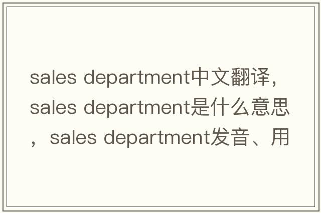 sales department中文翻譯，sales department是什么意思，sales department發(fā)音、用法及例句