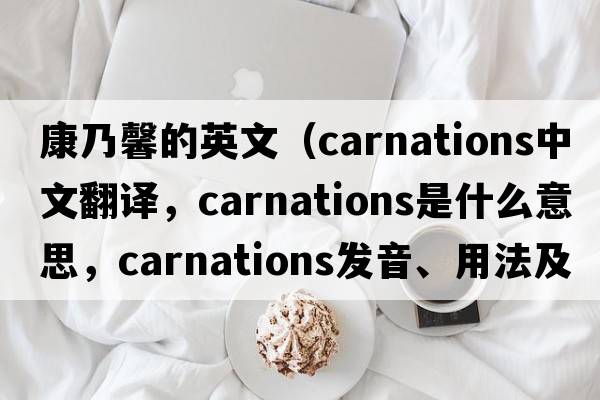 康乃馨的英文（carnations中文翻譯，carnations是什么意思，carnations發(fā)音、用法及例句）