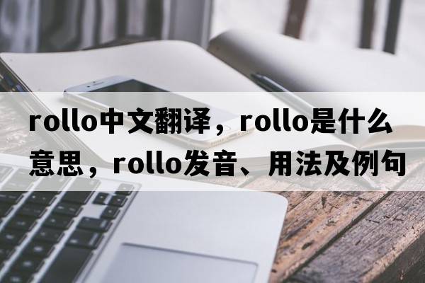 Rollo中文翻譯，Rollo是什么意思，Rollo發(fā)音、用法及例句
