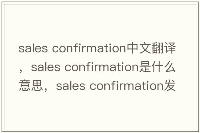 sales confirmation中文翻譯，sales confirmation是什么意思，sales confirmation發(fā)音、用法及例句