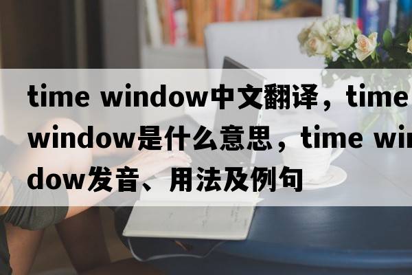 time window中文翻譯，time window是什么意思，time window發(fā)音、用法及例句