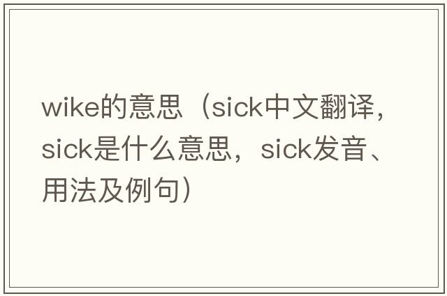 wike的意思（sick中文翻譯，sick是什么意思，sick發(fā)音、用法及例句）