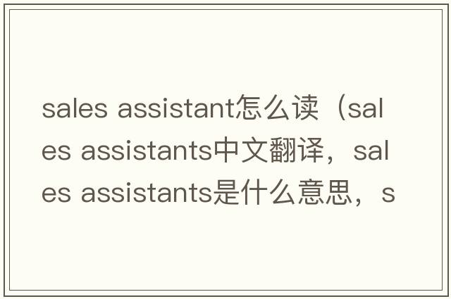 sales assistant怎么讀（sales assistants中文翻譯，sales assistants是什么意思，sales assistants發(fā)音、用法及例句）