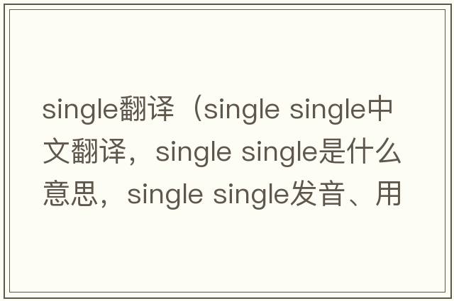 single翻譯（single single中文翻譯，single single是什么意思，single single發(fā)音、用法及例句）