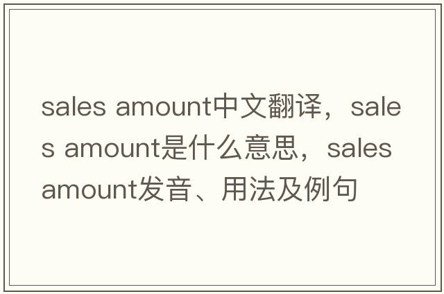 sales amount中文翻譯，sales amount是什么意思，sales amount發(fā)音、用法及例句