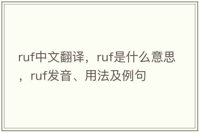 ruf中文翻譯，ruf是什么意思，ruf發(fā)音、用法及例句