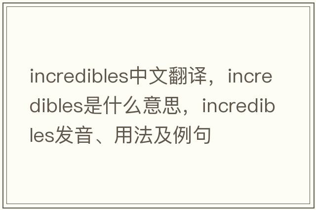 Incredibles中文翻譯，Incredibles是什么意思，Incredibles發(fā)音、用法及例句