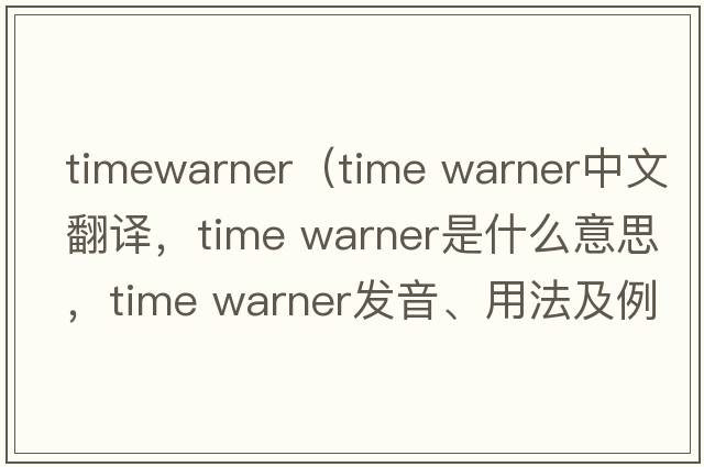 timewarner（time warner中文翻譯，time warner是什么意思，time warner發(fā)音、用法及例句）