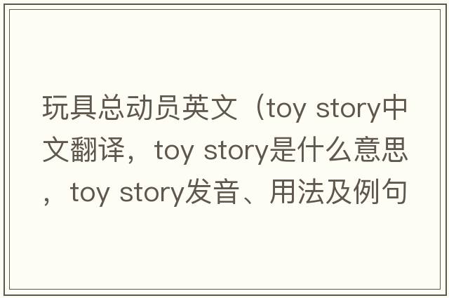 玩具總動(dòng)員英文（toy story中文翻譯，toy story是什么意思，toy story發(fā)音、用法及例句）
