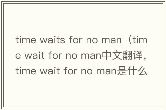 time waits for no man（time wait for no man中文翻譯，time wait for no man是什么意思，time wait for no man發(fā)音、用法及例