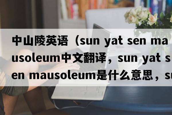 中山陵英語(yǔ)（sun yat sen mausoleum中文翻譯，sun yat sen mausoleum是什么意思，sun yat sen mausoleum發(fā)音、用法及例句）