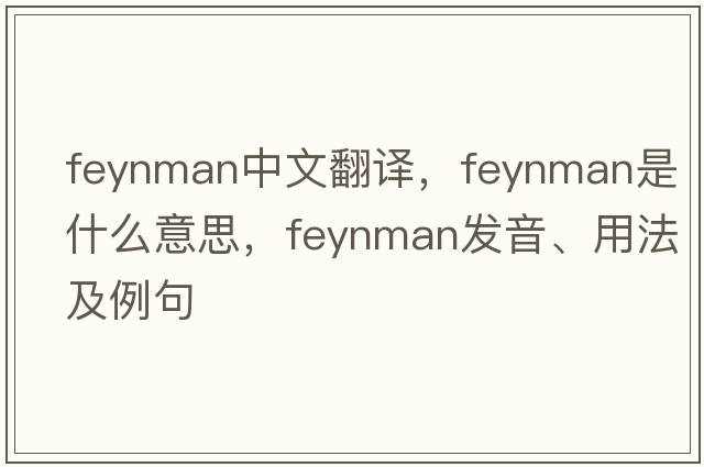Feynman中文翻譯，Feynman是什么意思，Feynman發(fā)音、用法及例句