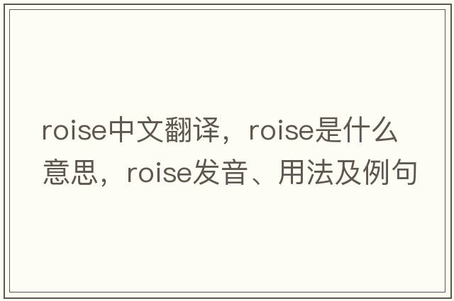 roise中文翻譯，roise是什么意思，roise發(fā)音、用法及例句