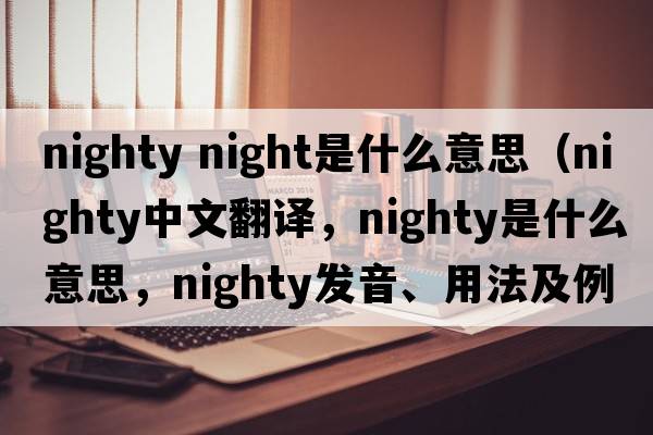 nighty night是什么意思（nighty中文翻譯，nighty是什么意思，nighty發(fā)音、用法及例句）