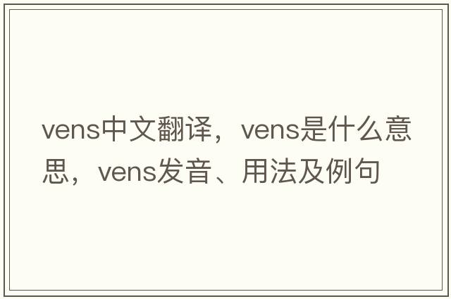 vens中文翻譯，vens是什么意思，vens發(fā)音、用法及例句