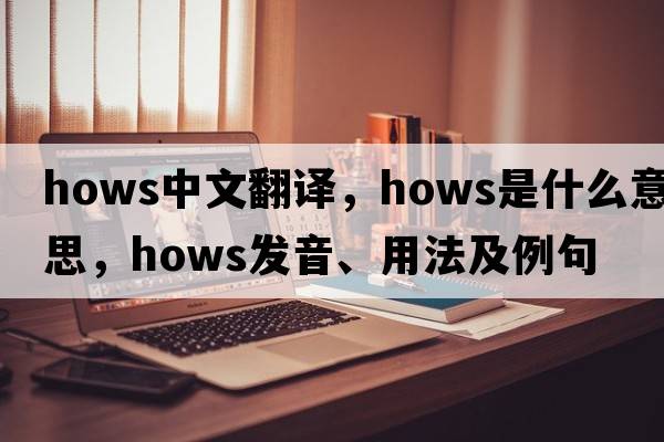 hows中文翻譯，hows是什么意思，hows發(fā)音、用法及例句