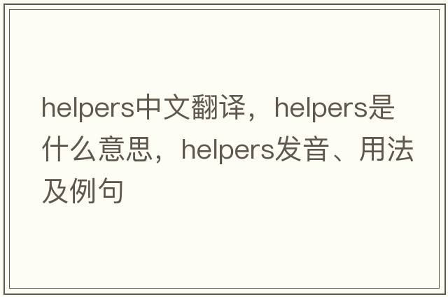 helpers中文翻譯，helpers是什么意思，helpers發(fā)音、用法及例句