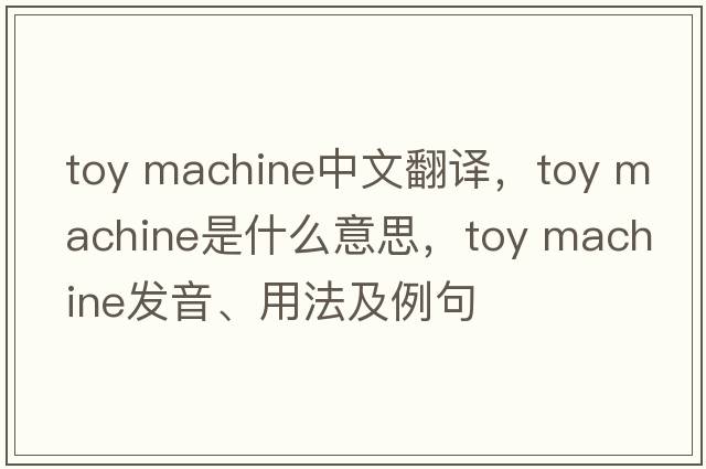 toy machine中文翻譯，toy machine是什么意思，toy machine發(fā)音、用法及例句