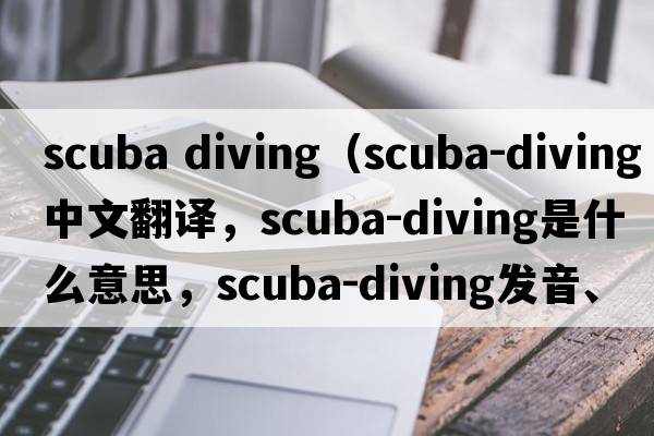 scuba diving（scuba-diving中文翻譯，scuba-diving是什么意思，scuba-diving發(fā)音、用法及例句）