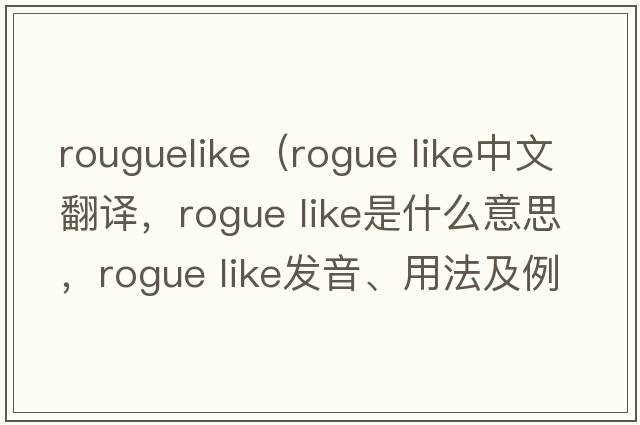 rouguelike（rogue like中文翻譯，rogue like是什么意思，rogue like發(fā)音、用法及例句）