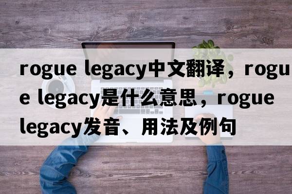 rogue legacy中文翻譯，rogue legacy是什么意思，rogue legacy發(fā)音、用法及例句