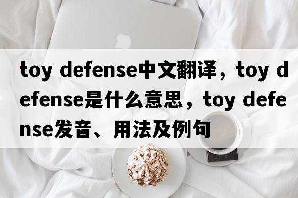toy defense中文翻譯，toy defense是什么意思，toy defense發(fā)音、用法及例句