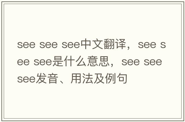 see see see中文翻譯，see see see是什么意思，see see see發(fā)音、用法及例句