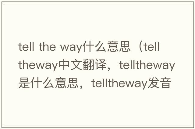 tell the way什么意思（telltheway中文翻譯，telltheway是什么意思，telltheway發(fā)音、用法及例句）