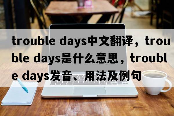 trouble days中文翻譯，trouble days是什么意思，trouble days發(fā)音、用法及例句