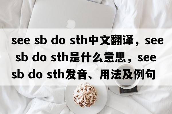 see sb do sth中文翻譯，see sb do sth是什么意思，see sb do sth發(fā)音、用法及例句