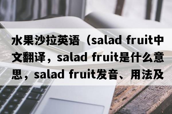 水果沙拉英語(yǔ)（salad fruit中文翻譯，salad fruit是什么意思，salad fruit發(fā)音、用法及例句）