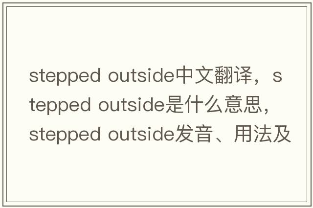 stepped outside中文翻譯，stepped outside是什么意思，stepped outside發(fā)音、用法及例句
