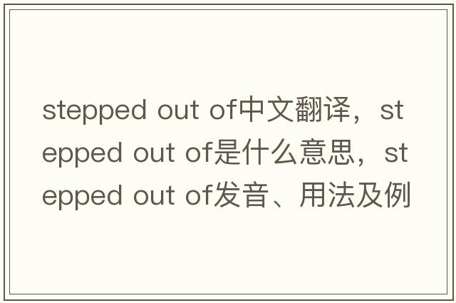 stepped out of中文翻譯，stepped out of是什么意思，stepped out of發(fā)音、用法及例句