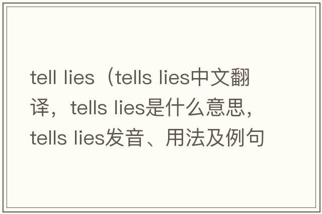 tell lies（tells lies中文翻譯，tells lies是什么意思，tells lies發(fā)音、用法及例句）
