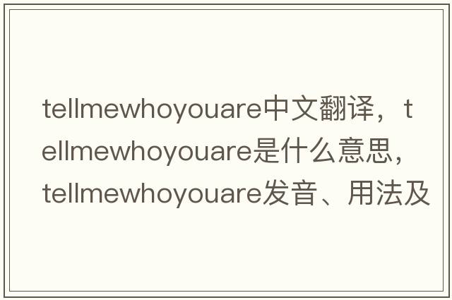 tellmewhoyouare中文翻譯，tellmewhoyouare是什么意思，tellmewhoyouare發(fā)音、用法及例句