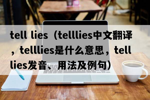 tell lies（telllies中文翻譯，telllies是什么意思，telllies發(fā)音、用法及例句）