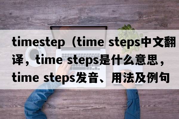 timestep（time steps中文翻譯，time steps是什么意思，time steps發(fā)音、用法及例句）