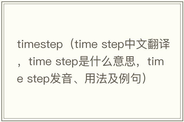 timestep（time step中文翻譯，time step是什么意思，time step發(fā)音、用法及例句）