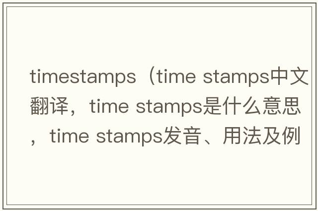 timestamps（time stamps中文翻譯，time stamps是什么意思，time stamps發(fā)音、用法及例句）